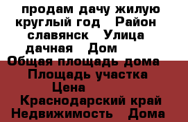 продам дачу жилую круглый год › Район ­ славянск › Улица ­ дачная › Дом ­ 786 › Общая площадь дома ­ 34 › Площадь участка ­ 400 › Цена ­ 350 000 - Краснодарский край Недвижимость » Дома, коттеджи, дачи продажа   . Краснодарский край